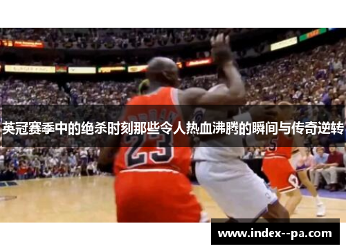 英冠赛季中的绝杀时刻那些令人热血沸腾的瞬间与传奇逆转