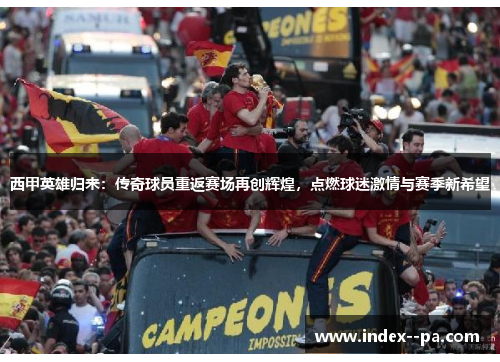 西甲英雄归来：传奇球员重返赛场再创辉煌，点燃球迷激情与赛季新希望