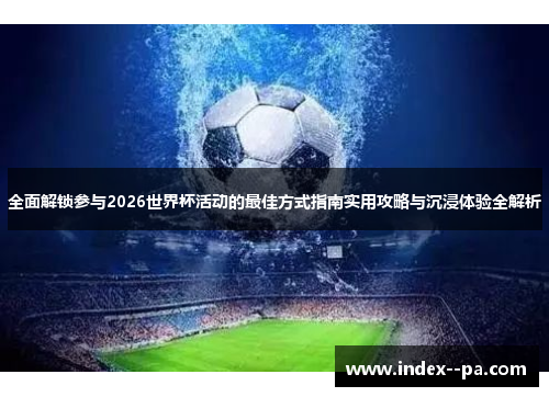 全面解锁参与2026世界杯活动的最佳方式指南实用攻略与沉浸体验全解析