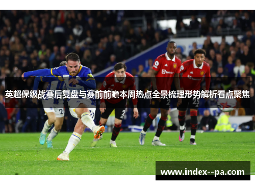 英超保级战赛后复盘与赛前前瞻本周热点全景梳理形势解析看点聚焦