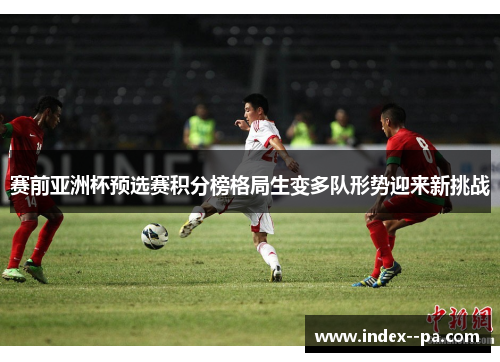 赛前亚洲杯预选赛积分榜格局生变多队形势迎来新挑战