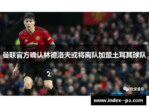 曼联官方确认林德洛夫或将离队加盟土耳其球队