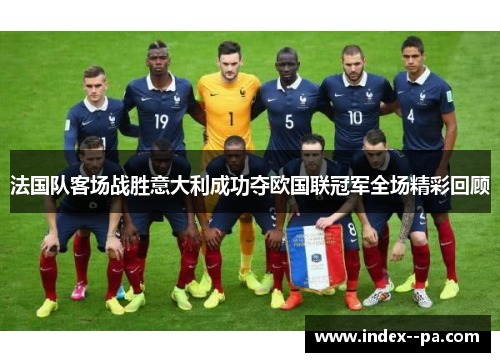 法国队客场战胜意大利成功夺欧国联冠军全场精彩回顾
