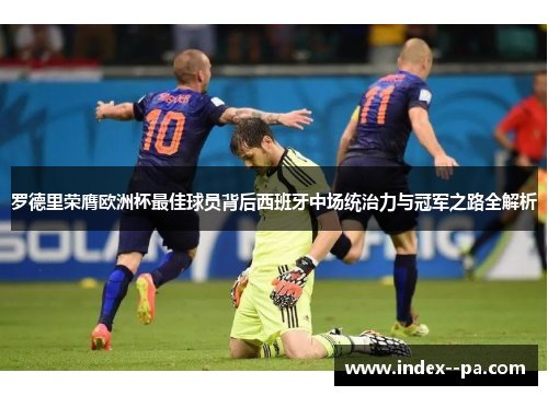 罗德里荣膺欧洲杯最佳球员背后西班牙中场统治力与冠军之路全解析