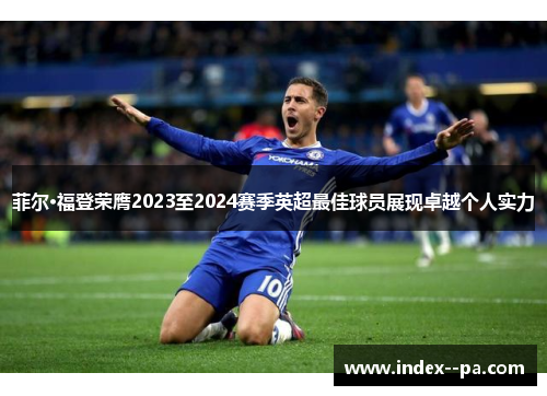菲尔·福登荣膺2023至2024赛季英超最佳球员展现卓越个人实力