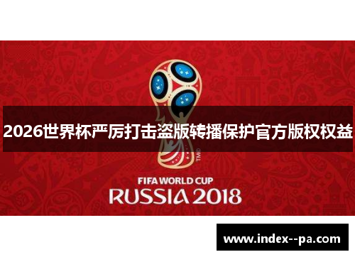 2026世界杯严厉打击盗版转播保护官方版权权益