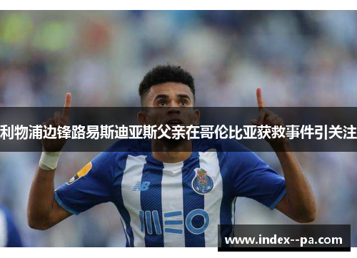 利物浦边锋路易斯迪亚斯父亲在哥伦比亚获救事件引关注