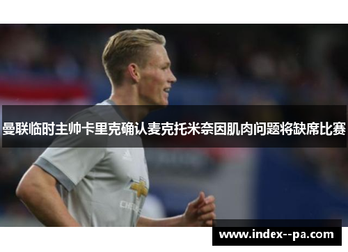 曼联临时主帅卡里克确认麦克托米奈因肌肉问题将缺席比赛