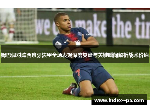 姆巴佩对阵西班牙法甲全场表现深度复盘与关键瞬间解析战术价值